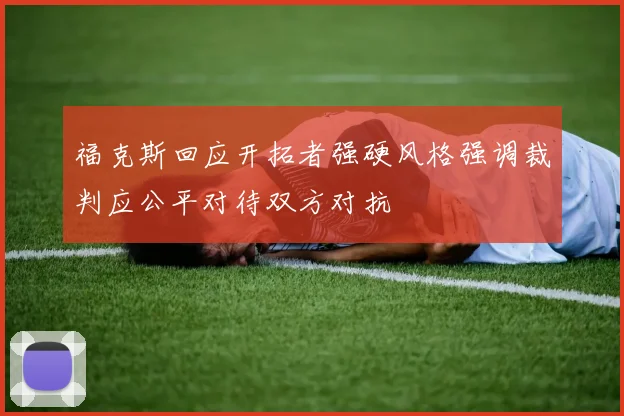 福克斯回应开拓者强硬风格强调裁判应公平对待双方对抗