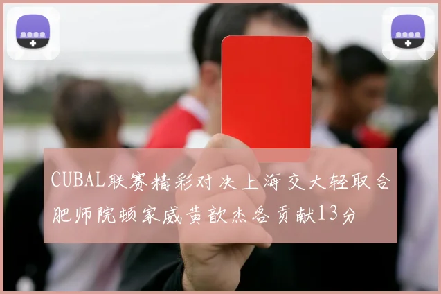 CUBAL联赛精彩对决上海交大轻取合肥师院顿家威黄歆杰各贡献13分