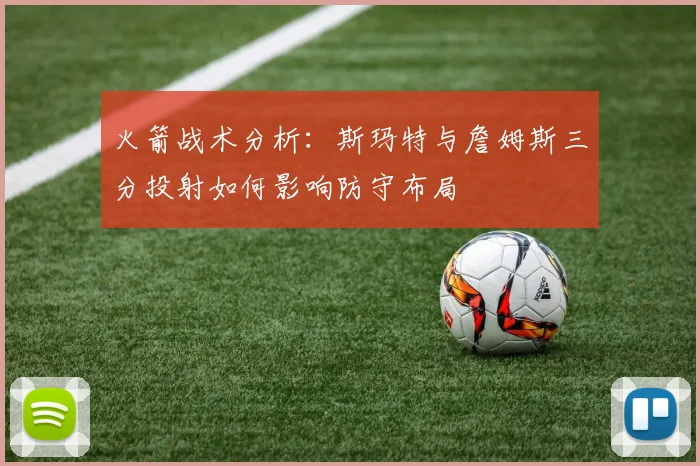 火箭战术分析：斯玛特与詹姆斯三分投射如何影响防守布局