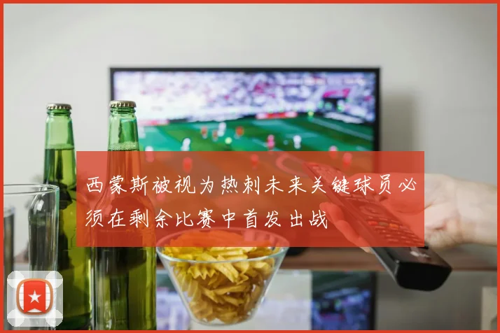 西蒙斯被视为热刺未来关键球员必须在剩余比赛中首发出战