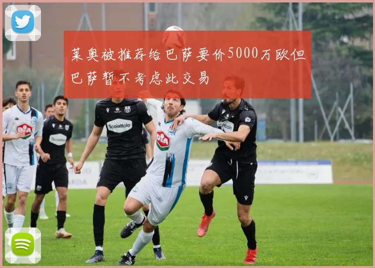 莱奥被推荐给巴萨要价5000万欧但巴萨暂不考虑此交易